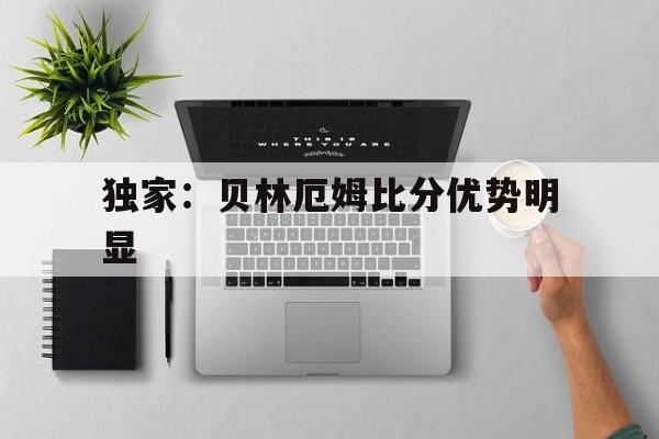 独家：贝林厄姆比分优势明显(贝林厄姆pes2021叫什么)